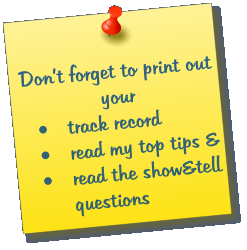 Dont forget to print out your  	track record 	read my top tips & 	read the show&tell questions